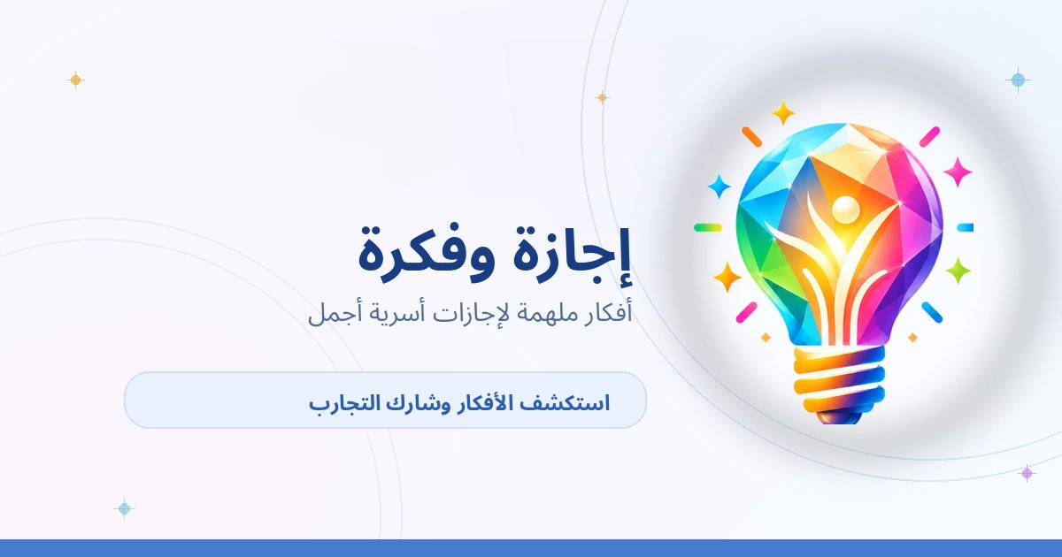 إجازة وفكرة — أفكار ملهمة لإجازات أسرية أجمل